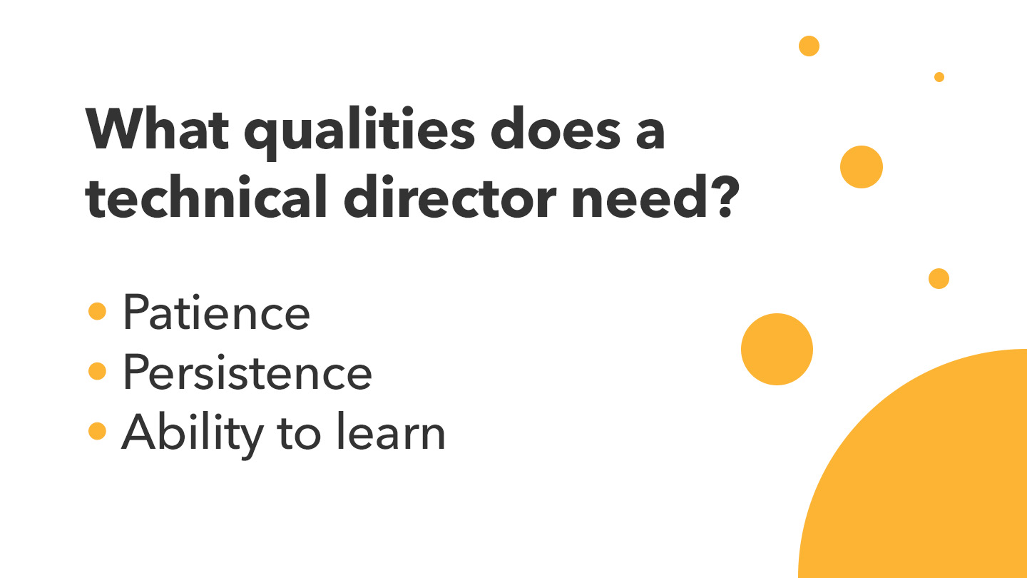 What qualities does a technical director need? Patience, Persistence, Ability to learn
